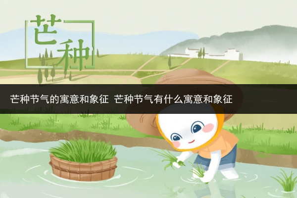 芒种节气的寓意和象征 芒种节气有什么寓意和象征