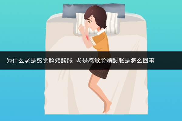 为什么老是感觉脸颊酸胀 老是感觉脸颊酸胀是怎么回事