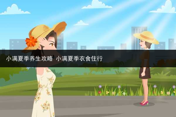 小满夏季养生攻略 小满夏季衣食住行