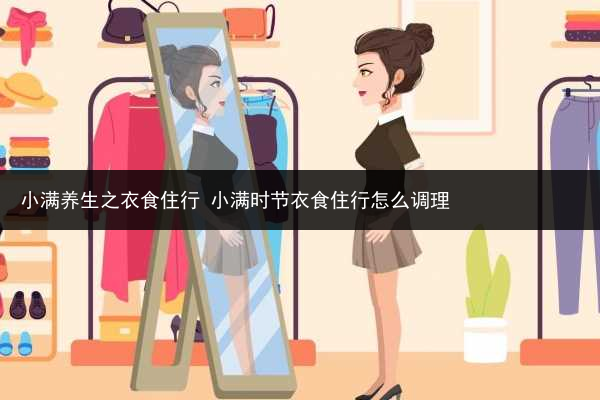 小满养生之衣食住行 小满时节衣食住行怎么调理
