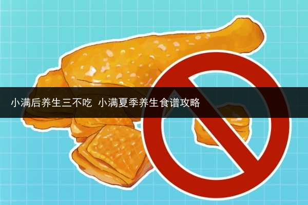 小满后养生三不吃 小满夏季养生食谱攻略