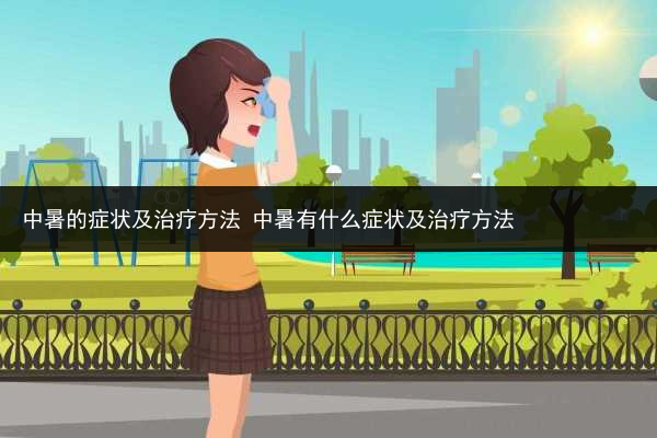 中暑的症状及治疗方法 中暑有什么症状及治疗方法