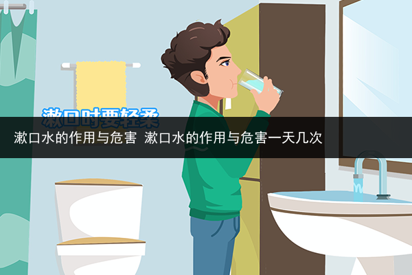 漱口水的作用與危害 漱口水的作用與危害一天幾次